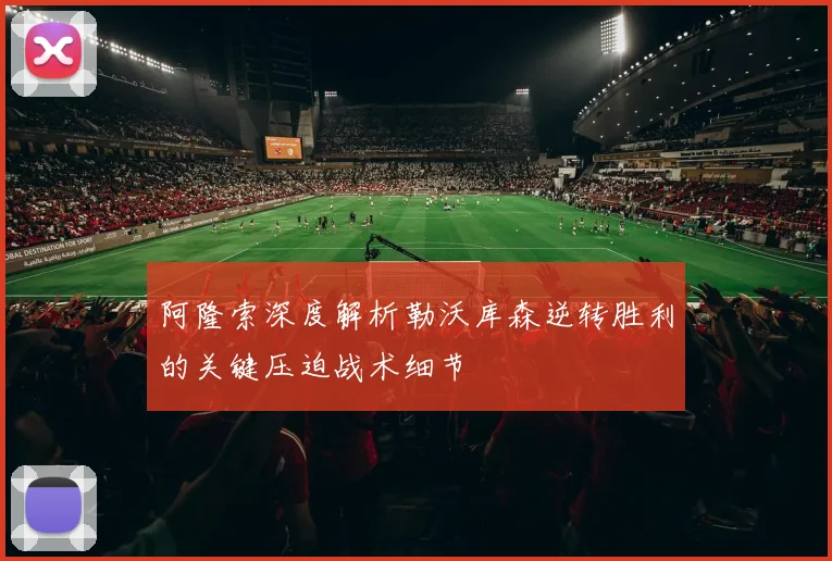 阿隆索深度解析勒沃库森逆转胜利的关键压迫战术细节