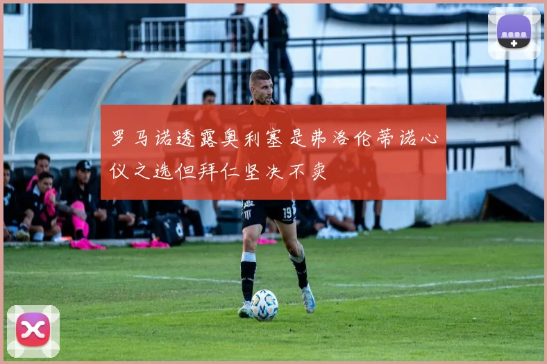 罗马诺透露奥利塞是弗洛伦蒂诺心仪之选但拜仁坚决不卖