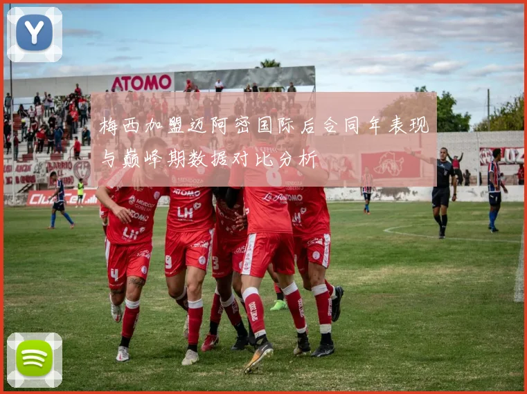 梅西加盟迈阿密国际后合同年表现与巅峰期数据对比分析