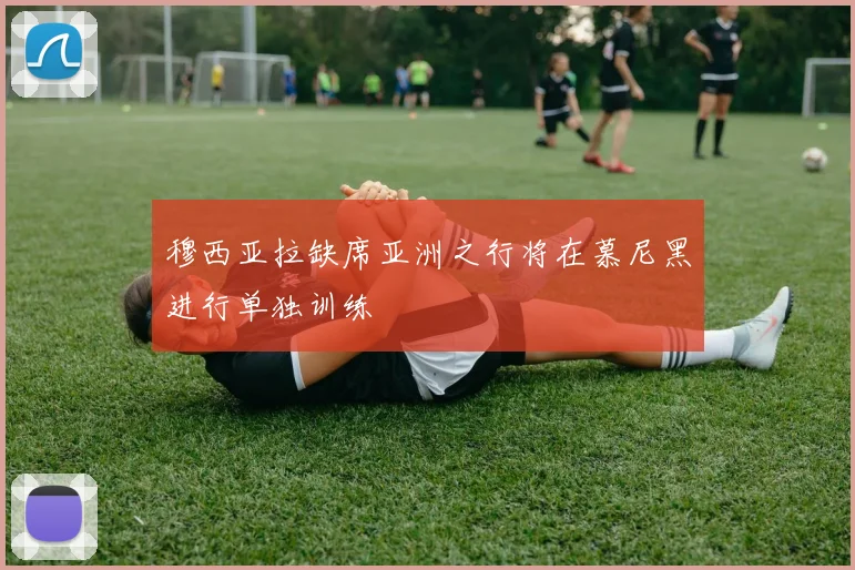 穆西亚拉缺席亚洲之行将在慕尼黑进行单独训练