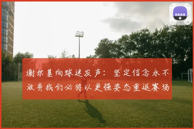 谢尔基向球迷发声：坚定信念永不放弃我们必将以更强姿态重返赛场